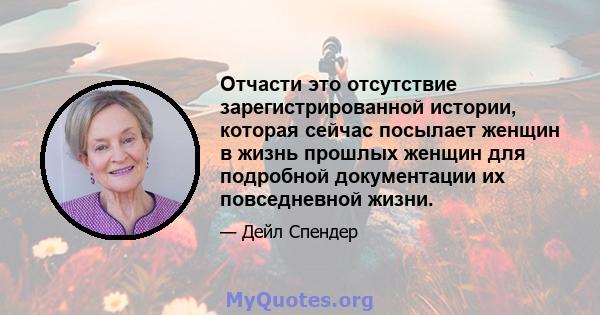 Отчасти это отсутствие зарегистрированной истории, которая сейчас посылает женщин в жизнь прошлых женщин для подробной документации их повседневной жизни.