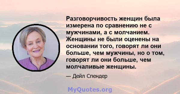 Разговорчивость женщин была измерена по сравнению не с мужчинами, а с молчанием. Женщины не были оценены на основании того, говорят ли они больше, чем мужчины, но о том, говорят ли они больше, чем молчаливые женщины.