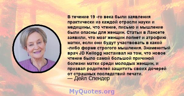 В течение 19 -го века были заявления практически из каждой отрасли науки и медицины, что чтение, письмо и мышление были опасны для женщин. Статьи в Лансете заявили, что мозг женщин лопнет и атрофию матки, если они будут 