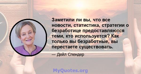 Заметили ли вы, что все новости, статистика, стратегии о безработице предоставляются теми, кто используется? Как только вы безработные, вы перестаете существовать.