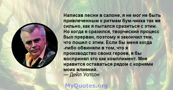 Написав песни в салоне, я не мог не быть привлеченным к ритмам бум-чикка так же сильно, как я пытался сразиться с этим. Но когда я сразился, творческий процесс был прерван, поэтому я закончил тем, что пошел с этим. Если 