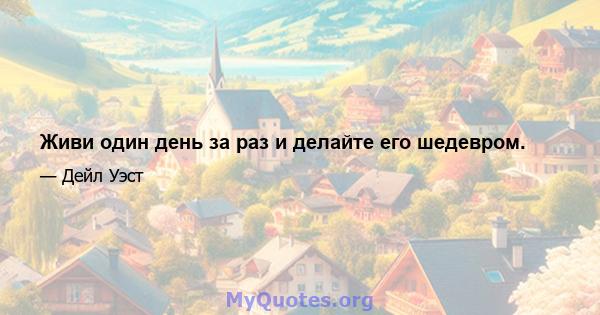 Живи один день за раз и делайте его шедевром.