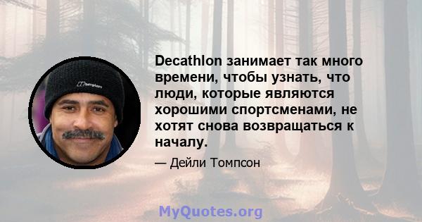 Decathlon занимает так много времени, чтобы узнать, что люди, которые являются хорошими спортсменами, не хотят снова возвращаться к началу.