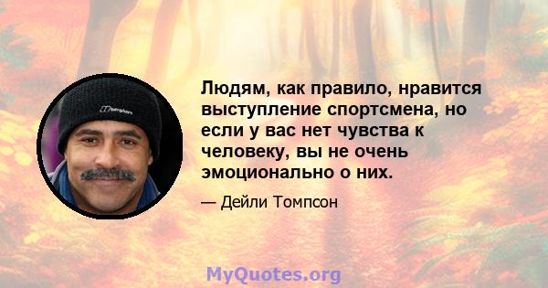 Людям, как правило, нравится выступление спортсмена, но если у вас нет чувства к человеку, вы не очень эмоционально о них.