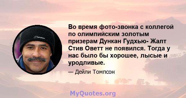 Во время фото-звонка с коллегой по олимпийским золотым призерам Дункан Гудхью- Жалт Стив Оветт не появился. Тогда у нас было бы хорошее, лысые и уродливые.