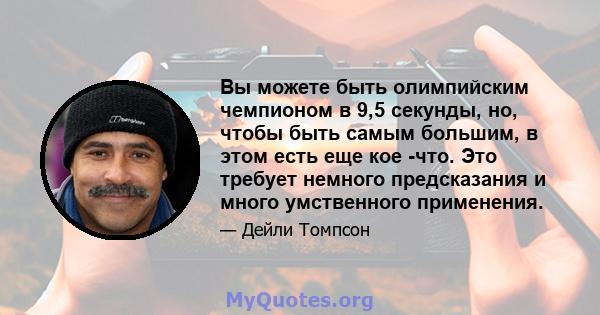 Вы можете быть олимпийским чемпионом в 9,5 секунды, но, чтобы быть самым большим, в этом есть еще кое -что. Это требует немного предсказания и много умственного применения.