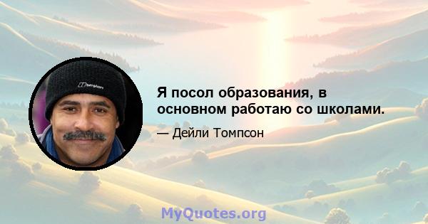 Я посол образования, в основном работаю со школами.