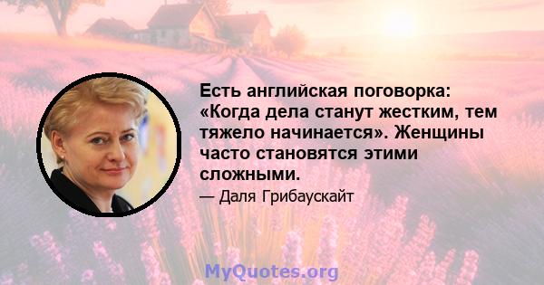 Есть английская поговорка: «Когда дела станут жестким, тем тяжело начинается». Женщины часто становятся этими сложными.