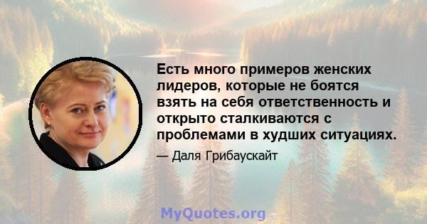 Есть много примеров женских лидеров, которые не боятся взять на себя ответственность и открыто сталкиваются с проблемами в худших ситуациях.