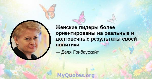 Женские лидеры более ориентированы на реальные и долговечные результаты своей политики.