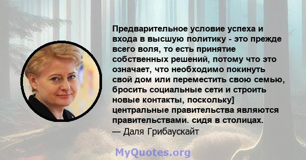 Предварительное условие успеха и входа в высшую политику - это прежде всего воля, то есть принятие собственных решений, потому что это означает, что необходимо покинуть свой дом или переместить свою семью, бросить