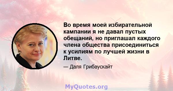 Во время моей избирательной кампании я не давал пустых обещаний, но приглашал каждого члена общества присоединиться к усилиям по лучшей жизни в Литве.