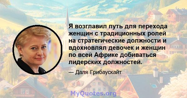 Я возглавил путь для перехода женщин с традиционных ролей на стратегические должности и вдохновлял девочек и женщин по всей Африке добиваться лидерских должностей.