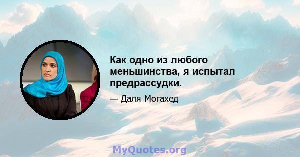 Как одно из любого меньшинства, я испытал предрассудки.