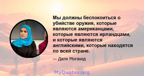 Мы должны беспокоиться о убийстве оружия, которые являются американцами, которые являются ирландцами, и которые являются английскими, которые находятся по всей стране.