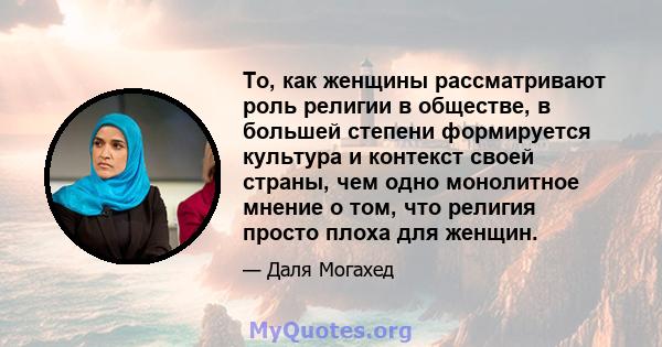 То, как женщины рассматривают роль религии в обществе, в большей степени формируется культура и контекст своей страны, чем одно монолитное мнение о том, что религия просто плоха для женщин.