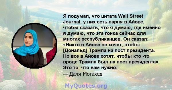 Я подумал, что цитата Wall Street Journal, у них есть парня в Айове, чтобы сказать, что я думаю, где именно я думаю, что эта гонка сейчас для многих республиканцев. Он сказал: «Никто в Айове не хочет, чтобы [Дональд]