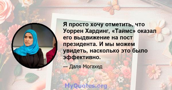 Я просто хочу отметить, что Уоррен Хардинг, «Таймс» оказал его выдвижение на пост президента. И мы можем увидеть, насколько это было эффективно.