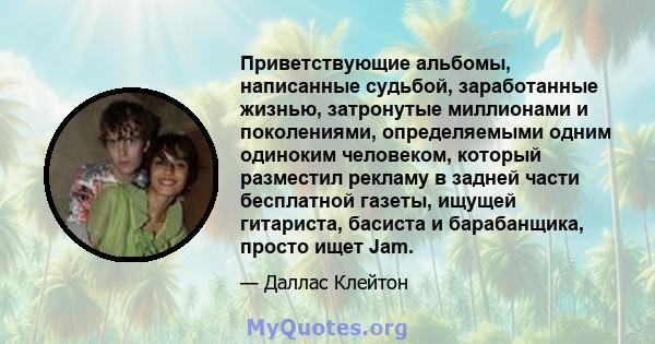 Приветствующие альбомы, написанные судьбой, заработанные жизнью, затронутые миллионами и поколениями, определяемыми одним одиноким человеком, который разместил рекламу в задней части бесплатной газеты, ищущей гитариста, 