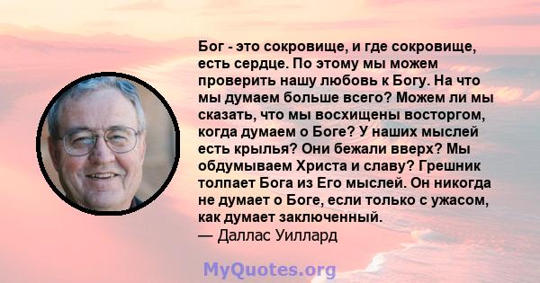 Бог - это сокровище, и где сокровище, есть сердце. По этому мы можем проверить нашу любовь к Богу. На что мы думаем больше всего? Можем ли мы сказать, что мы восхищены восторгом, когда думаем о Боге? У наших мыслей есть 