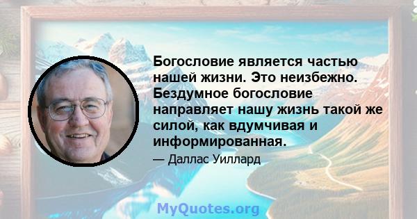 Богословие является частью нашей жизни. Это неизбежно. Бездумное богословие направляет нашу жизнь такой же силой, как вдумчивая и информированная.