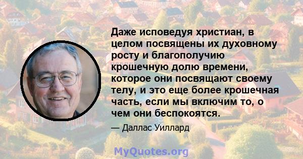 Даже исповедуя христиан, в целом посвящены их духовному росту и благополучию крошечную долю времени, которое они посвящают своему телу, и это еще более крошечная часть, если мы включим то, о чем они беспокоятся.