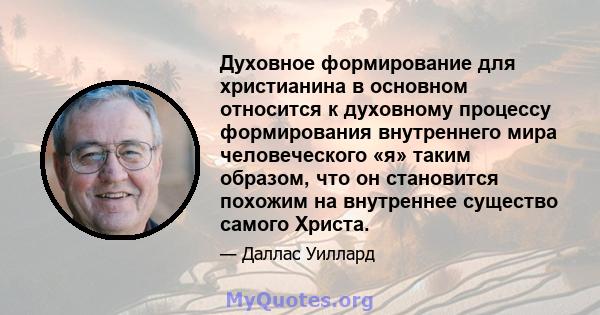 Духовное формирование для христианина в основном относится к духовному процессу формирования внутреннего мира человеческого «я» таким образом, что он становится похожим на внутреннее существо самого Христа.