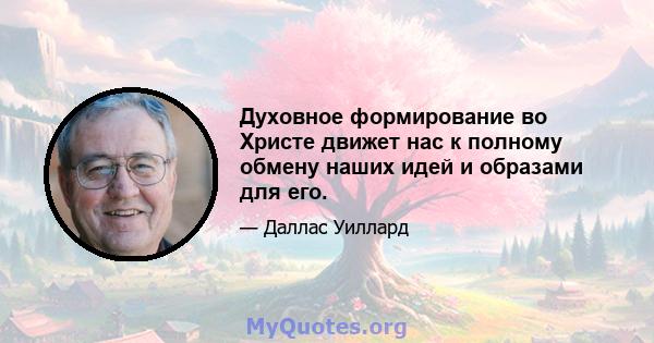 Духовное формирование во Христе движет нас к полному обмену наших идей и образами для его.