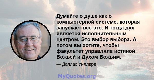 Думайте о душе как о компьютерной системе, которая запускает все это. И тогда дух является исполнительным центром. Это выбор выбора. А потом вы хотите, чтобы факультет управляла истиной Божьей и Духом Божьим.