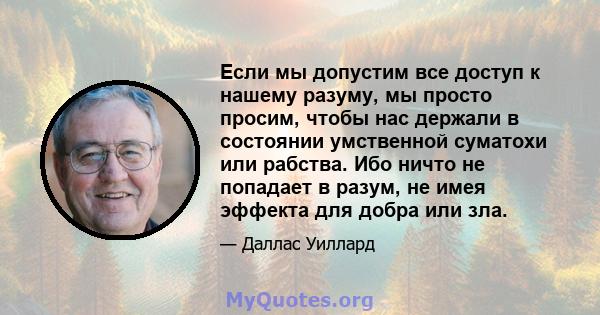 Если мы допустим все доступ к нашему разуму, мы просто просим, ​​чтобы нас держали в состоянии умственной суматохи или рабства. Ибо ничто не попадает в разум, не имея эффекта для добра или зла.