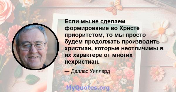 Если мы не сделаем формирование во Христе приоритетом, то мы просто будем продолжать производить христиан, которые неотличимы в их характере от многих нехристиан.