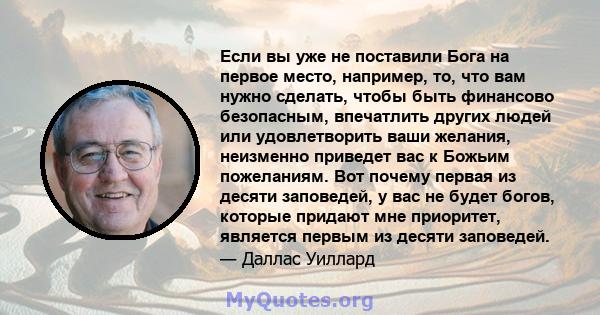 Если вы уже не поставили Бога на первое место, например, то, что вам нужно сделать, чтобы быть финансово безопасным, впечатлить других людей или удовлетворить ваши желания, неизменно приведет вас к Божьим пожеланиям.