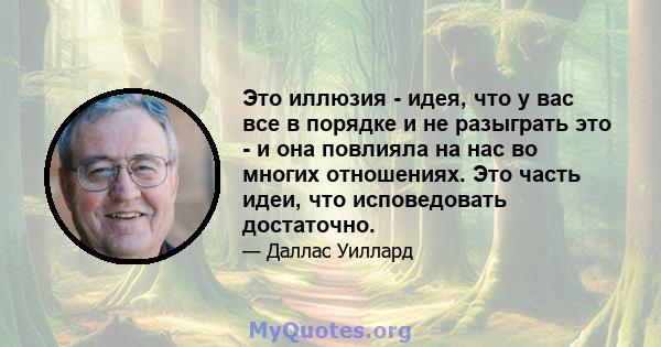 Это иллюзия - идея, что у вас все в порядке и не разыграть это - и она повлияла на нас во многих отношениях. Это часть идеи, что исповедовать достаточно.