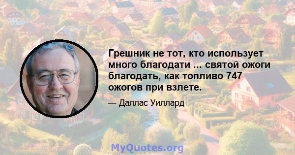 Грешник не тот, кто использует много благодати ... святой ожоги благодать, как топливо 747 ожогов при взлете.