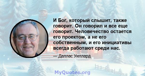 И Бог, который слышит, также говорит. Он говорил и все еще говорит. Человечество остается его проектом, а не его собственным, и его инициативы всегда работают среди нас.