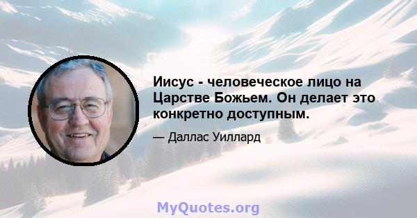 Иисус - человеческое лицо на Царстве Божьем. Он делает это конкретно доступным.