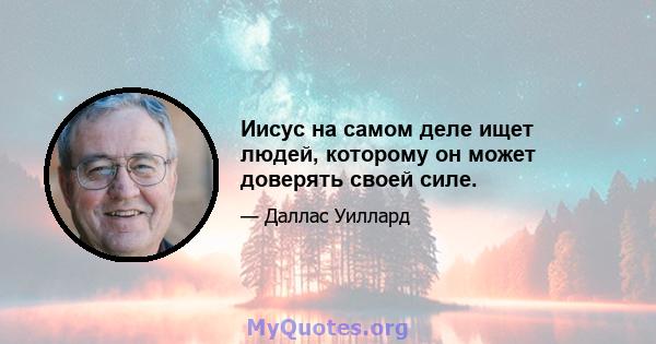 Иисус на самом деле ищет людей, которому он может доверять своей силе.