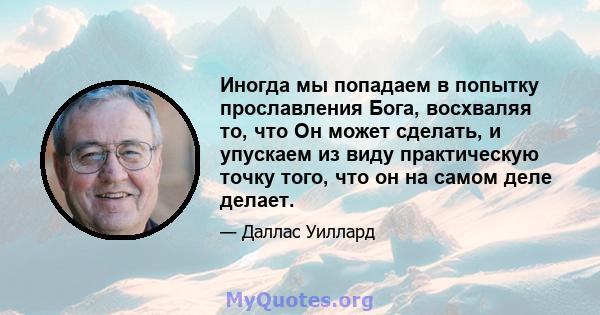 Иногда мы попадаем в попытку прославления Бога, восхваляя то, что Он может сделать, и упускаем из виду практическую точку того, что он на самом деле делает.