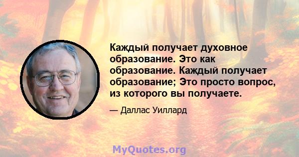 Каждый получает духовное образование. Это как образование. Каждый получает образование; Это просто вопрос, из которого вы получаете.