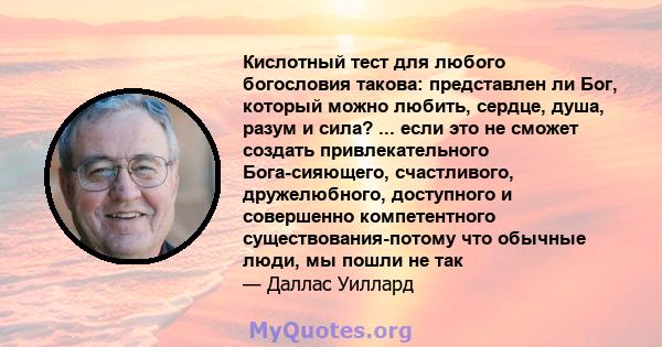 Кислотный тест для любого богословия такова: представлен ли Бог, который можно любить, сердце, душа, разум и сила? ... если это не сможет создать привлекательного Бога-сияющего, счастливого, дружелюбного, доступного и