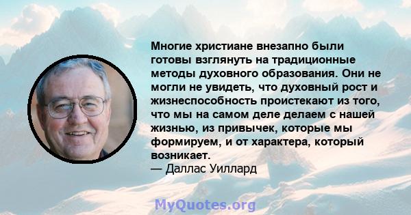 Многие христиане внезапно были готовы взглянуть на традиционные методы духовного образования. Они не могли не увидеть, что духовный рост и жизнеспособность проистекают из того, что мы на самом деле делаем с нашей