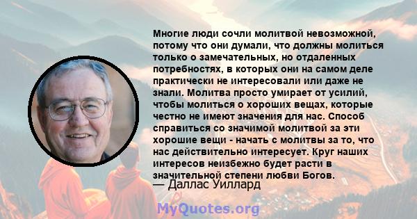 Многие люди сочли молитвой невозможной, потому что они думали, что должны молиться только о замечательных, но отдаленных потребностях, в которых они на самом деле практически не интересовали или даже не знали. Молитва