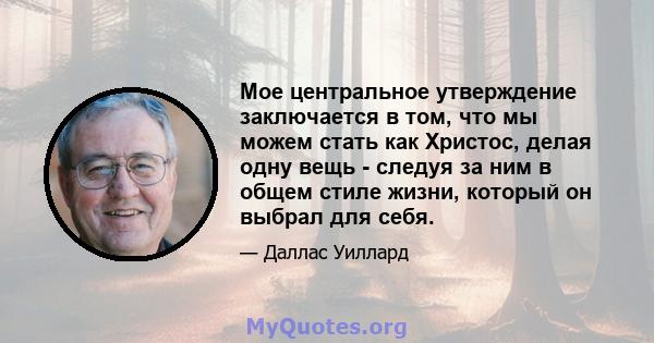 Мое центральное утверждение заключается в том, что мы можем стать как Христос, делая одну вещь - следуя за ним в общем стиле жизни, который он выбрал для себя.