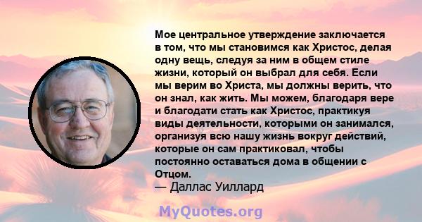 Мое центральное утверждение заключается в том, что мы становимся как Христос, делая одну вещь, следуя за ним в общем стиле жизни, который он выбрал для себя. Если мы верим во Христа, мы должны верить, что он знал, как