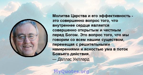 Молитва Царства и его эффективность - это совершенно вопрос того, что внутреннее сердце является совершенно открытым и честным перед Богом. Это вопрос того, что мы говорим со всем нашим существом, перемещая с