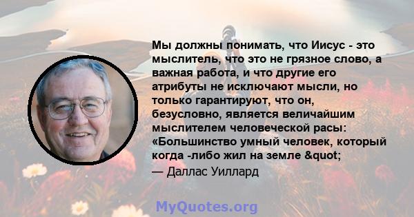 Мы должны понимать, что Иисус - это мыслитель, что это не грязное слово, а важная работа, и что другие его атрибуты не исключают мысли, но только гарантируют, что он, безусловно, является величайшим мыслителем