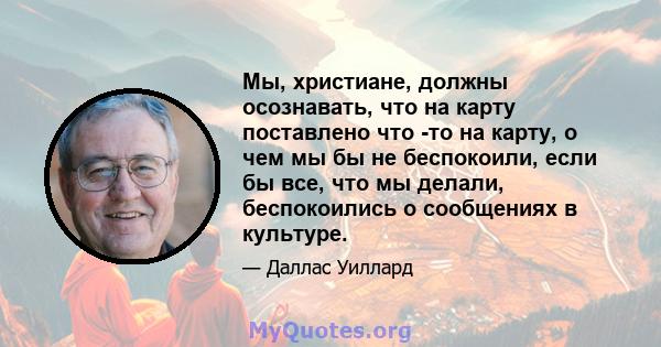 Мы, христиане, должны осознавать, что на карту поставлено что -то на карту, о чем мы бы не беспокоили, если бы все, что мы делали, беспокоились о сообщениях в культуре.