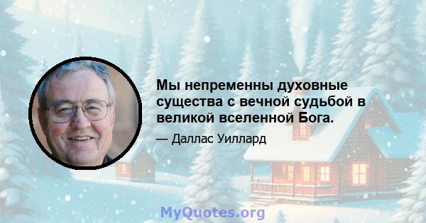 Мы непременны духовные существа с вечной судьбой в великой вселенной Бога.