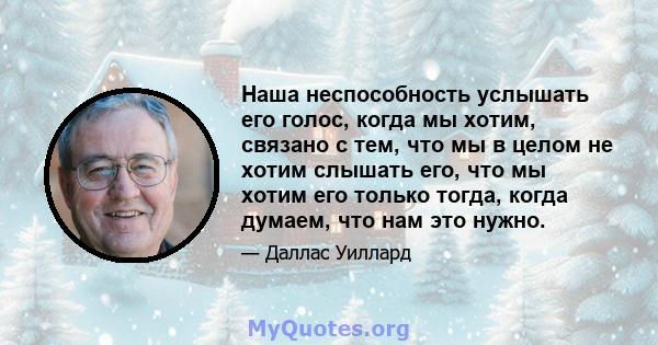 Наша неспособность услышать его голос, когда мы хотим, связано с тем, что мы в целом не хотим слышать его, что мы хотим его только тогда, когда думаем, что нам это нужно.