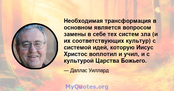 Необходимая трансформация в основном является вопросом замены в себе тех систем зла (и их соответствующих культур) с системой идей, которую Иисус Христос воплотил и учил, и с культурой Царства Божьего.